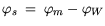 $\displaystyle \varphi_s = \varphi_m -\varphi_{W}$