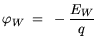 $\displaystyle \varphi_{W} = -\frac{E_{W}}{q}$