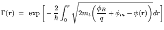 $\displaystyle \Gamma(\mathbf{r}) = \exp \bigg[-\frac{2}{\hbar} \int_{0}^{r} \sqrt{ 2 m_t \bigg(\frac{\phi_B}{q}+\phi_m -\psi(\mathbf{r})\bigg)} dr \bigg]$