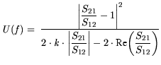 $\displaystyle {\it U}({\it f})= \frac{\displaystyle \bigg\vert \frac{S_\mathrm ...
...g\vert- 2\cdot {\text {Re}} \bigg(\frac{S_\mathrm {21}}{S_\mathrm {12}} \bigg)}$