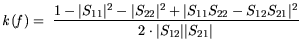 $\displaystyle {\it k}({\it f})= \frac{1- \vert S_\mathrm {11}\vert^2 - \vert S_...
...mathrm {21}\vert^2}{2 \cdot \vert S_\mathrm {12}\vert\vert S_\mathrm {21}\vert}$