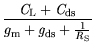 $\displaystyle \frac{{\it C}_{\mathrm {L}}+
{\it C}_{\mathrm{ds}}}{{\mit g}_{\mathrm{m}}+{\it g}_{\mathrm{ds}}+\frac{1}{{\it R}_{\mathrm{S}}}}$