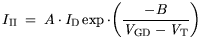 $\displaystyle I_\mathrm {II} = A \cdot {\it I}_{\mathrm{D}}\exp \cdot \bigg( \frac{-B}{{\it V}_{\mathrm{GD}}-{\it V}_{\mathrm{T}}} \bigg)$