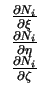 $\displaystyle \begin{array}{c}
\frac{\partial N_i}{\partial \xi}\\
\frac{\partial N_i}{\partial \eta}\\
\frac{\partial N_i}{\partial \zeta}
\end{array}$