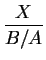 $\displaystyle {\frac{X}{B/A}}$