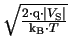 $ \sqrt{\frac{2\cdot\mathrm{q}\cdot\vert V_{\mathrm{S}}\vert}{\ensuremath{\mathrm{k_{B}}}\cdot T}}$