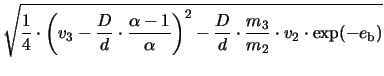 $\displaystyle \sqrt{\frac{1}{4}\cdot\left(v_{3} - \frac{D}{d}\cdot\frac{\alpha ...
...)^{2}-\frac{D}{d}\cdot\frac{m_{3}}{m_{2}}\cdot v_{2}\cdot\exp(-e_{\mathrm{b}})}$
