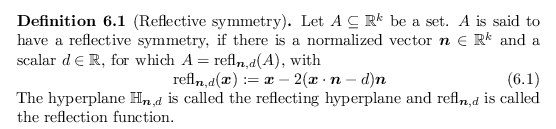 \begin{defn}[Reflective symmetry]
Let $A \subseteq {\mathbb{R}}^k$\ be a set. $A...
... $\operatorname{refl}_{\bm{n},d}$\ is called the reflection function.
\end{defn}