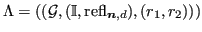 $ {\Lambda}= (({\mathcal{G}}, ({\mathbb{I}}, \operatorname{refl}_{\bm{n},d}), (r_1, r_2)))$