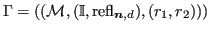 $ {\Gamma}= (({\mathcal{M}}, ({\mathbb{I}}, \operatorname{refl}_{\bm{n},d}), (r_1, r_2)))$