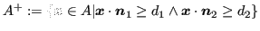 $\displaystyle A^+ := \{ \bm{x} \in A \vert \bm{x} \cdot \bm{n}_1 \geq d_1 \land \bm{x} \cdot \bm{n}_2 \geq d_2 \}$