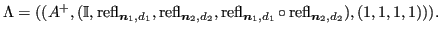 $\displaystyle {\Lambda}= ((A^+, ({\mathbb{I}}, \operatorname{refl}_{\bm{n}_1, d...
...e{refl}_{\bm{n}_1, d_1} \circ \operatorname{refl}_{\bm{n}_2,d_2}), (1,1,1,1))).$