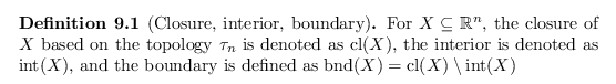 \begin{defn}[Closure, interior, boundary]
For $X \subseteq {\mathbb{R}}^n$, the ...
...name{bnd}}(X) = \operatorname{cl}(X) \setminus \operatorname{int}(X)$
\end{defn}