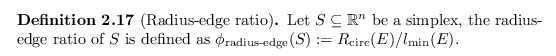 \begin{defn}[Radius-edge ratio]
Let $S \subseteq {\mathbb{R}}^n$\ be a simplex, ...
...-edge}}}(S) := {R_{\operatorname{circ}}}(E) / l_\textnormal{min}(E)$.
\end{defn}