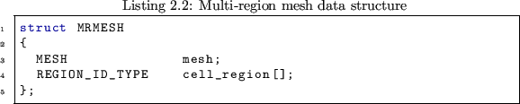 \begin{lstlisting}[caption={Multi-region mesh data structure},label={src:multire...
...]
struct MRMESH
{
MESH mesh;
REGION_ID_TYPE cell_region[];
};
\end{lstlisting}