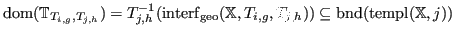 $ \operatorname{dom}({\mathbb{T}}_{T_{i,g},T_{j,h}}) = T_{j,h}^{-1}({\operatorna...
... T_{j,h})) \subseteq {\operatorname{bnd}}(\operatorname{templ}({\mathbb{X}},j))$