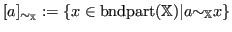 $ [a]_{{\sim}_{\mathbb{X}}} := \{ x \in {\operatorname{bndpart}}({\mathbb{X}}) \vert a {\sim}_{\mathbb{X}}x\}$