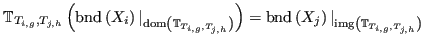 $\displaystyle {\mathbb{T}}_{T_{i,g},T_{j,h}}\left( {\operatorname{bnd}}\left(X_...
..._j\right) \vert_{\operatorname{img}\left({\mathbb{T}}_{T_{i,g},T_{j,h}}\right)}$