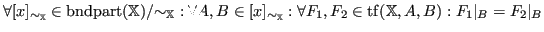 $\displaystyle \forall [x]_{{\sim}_{\mathbb{X}}} \in {\operatorname{bndpart}}({\...
...all F_1, F_2 \in \operatorname{tf}({\mathbb{X}},A,B): F_1 \vert_B = F_2 \vert_B$