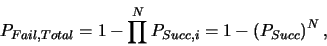 \begin{displaymath}P_{Fail,Total}= 1- \prod^N P_{Succ,i}
= 1- \left(P_{Succ}\right)^N \mbox{,} \end{displaymath}