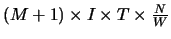 $(M+1)\times I\times
T\times\frac{N}{W}$