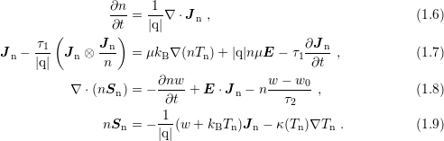                  ∂n    1
                 ∂t-= |q|∇ ⋅J n ,                              (1.6)
        (         )
J  − -τ1-  J  ⊗ J-n  = μk  ∇(nT  )+ |q|n μE − τ ∂J-n ,           (1.7)
  n  |q|   n    n       B      n             1 ∂t
                        ∂nw              w − w0
           ∇ ⋅(nSn) = − -∂t--+ E ⋅J n − n--τ----,              (1.8)
                                            2
                nSn = − -1(w + kBTn )Jn − κ(Tn)∇Tn .           (1.9)
                        |q| 