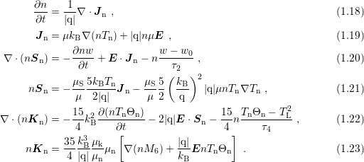        ∂n-=  1-∇ ⋅J   ,                                          (1.18)
       ∂t    |q|     n
       J  = μk  ∇ (nT  )+ |q|nμE  ,                               (1.19)
         n     B     n
 ∇ ⋅(nSn ) = − ∂nw-+ E ⋅J n − n w-−-w0-,                         (1.20)
               ∂t                τ2
              μS 5kBTn      μS 5( kB )2
      nSn = − ---------Jn − ----- ---  |q|μnTn∇Tn  ,             (1.21)
               μ  2|q|       μ 2   q
∇ ⋅ (nK   ) = − 15-k2∂(nTn-Θn) − 2|q|E ⋅S −  15n TnΘn-−-T2L-,       (1.22)
        n      4  B    ∂t              n   4      τ4
             35k3 μ    [          |q|        ]
     nKn  =  ---B--kμn  ∇ (nM6 )+ ---EnTn Θn   .                 (1.23)
             4 |q|μn              kB 