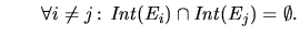 $\displaystyle \qquad \forall i\neq j\!:\, \mathit{Int}(E_i) \cap \mathit{Int}(E_j) = \emptyset.$