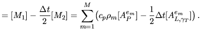 $\displaystyle = [M_1]-\frac{\Delta t}2[M_2] = \sum_{m=1}^M \bigl(c_p\rho_m[A^{e_m}_P] -\frac12\Delta t[A^{e_m}_{L,\gamma_T}]\bigr)\,.$
