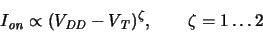 \begin{displaymath}
\ensuremath{I_{\mathit{on}}}\xspace \propto (\ensuremath{V_...
...remath{V_{\mathit{T}}}\xspace )^\zeta, \qquad \zeta = 1\ldots2
\end{displaymath}