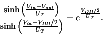 \begin{displaymath}
\frac{\sinh \left( \frac{\ensuremath{V_{\mathit{in}}}\xspace...
...thit{DD}}/2}\xspace }{\ensuremath{U_{\mathit{T}}}\xspace }}}
.
\end{displaymath}