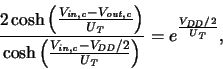 \begin{displaymath}
\frac{2\cosh \left( \frac{\ensuremath{V_{\mathit{in,c}}}\xsp...
...thit{DD}}/2}\xspace }{\ensuremath{U_{\mathit{T}}}\xspace }}}
,
\end{displaymath}