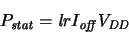 \begin{displaymath}
\ensuremath{P_{\mathit{stat}}}\xspace = \ensuremath{{\mathi...
...{I_{\mathit{off}}}\xspace \ensuremath{V_{\mathit{DD}}}\xspace
\end{displaymath}