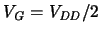 $\ensuremath{V_{\mathit{G}}}\xspace = \ensuremath{V_{\mathit{DD}}}\xspace /2$