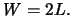 $\ensuremath{W}\xspace =2\ensuremath{L}\xspace .$