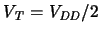 $\ensuremath{V_{\mathit{T}}}\xspace = \ensuremath{V_{\mathit{DD}}}\xspace /2$