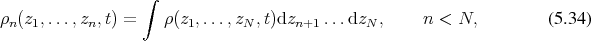                   ∫
ρn(z1,...,zn,t) =    ρ(z1,...,zN,t)dzn+1 ...dzN,     n < N,          (5 .34) 