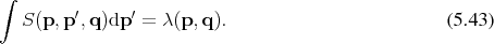 ∫
  S (p,p ′,q )dp ′ = λ(p,q ).                        (5.43) 