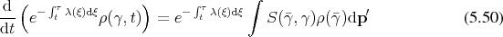 d (  − ∫τ λ(ξ)dξ     )     − ∫τλ(ξ)dξ ∫              ′
--- e  t     ρ(γ, t)  =  e  t        S (¯γ,γ)ρ(¯γ)dp              (5.50)
dt
