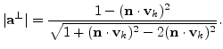 $\displaystyle \vert\mathbf{a}^{\perp}\vert=\frac{1-(\mathbf{n}\cdot\mathbf{v}_{...
...t{1+(\mathbf{n}\cdot\mathbf{v}_{k})^{2}-2(\mathbf{n}\cdot\mathbf{v}_{k})^{2}}}.$