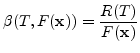 $\displaystyle \beta(T,F({\mathbf{x}}))=\frac{R(T)}{F({\mathbf{x}})}$