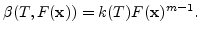 $\displaystyle \beta(T,F({\mathbf{x}}))=k(T)F({\mathbf{x}})^{m-1}.$