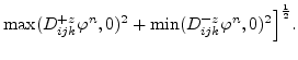 $\displaystyle \max(D^{+z}_{ijk}\varphi ^{n},0)^{2}+ \min(D^{-z}_{ijk}\varphi ^{n},0)^{2}\Bigl]^{\frac{1}{2}}.$