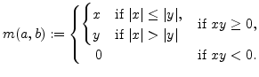 $\displaystyle m(a,b):=
\begin{cases}
\begin{cases}
x & \text{if $\vert x\vert\l...
...t$}
\end{cases}& \text{if $xy\ge0$},\\
\quad 0
& \text{if $xy<0$}.
\end{cases}$