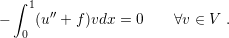   ∫ 1
−    (u′′ + f )vdx = 0    ∀v ∈ V .
   0
