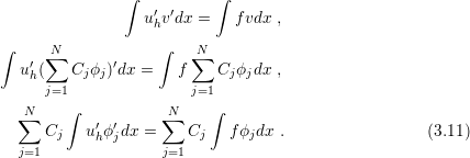               ∫           ∫
                  u′hv′dx =   fvdx  ,

∫     N∑             ∫   ∑N
   u′h(   Cjϕj)′dx =   f    Cjϕjdx  ,
      j=1                j=1
  ∑N    ∫           ∑N    ∫
      Cj   u′ϕ′dx =    Cj    fϕjdx .                 (3.11)
  j=1       h j     j=1
