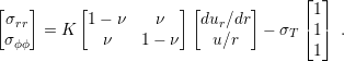 [   ]     [            ][       ]     ⌊ 1⌋
 σrr       1 − ν    ν    dur ∕dr      ⌈  ⌉
 σϕϕ  = K    ν    1 − ν    u∕r   − σT   1  .
                                        1
