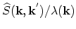 $ \widehat{S}(\vec{k},\vec{k}^{'})/\lambda(\vec{k})$