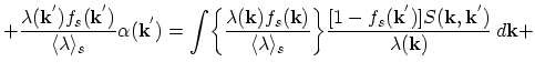 $\displaystyle +\frac{\lambda(\vec{k}^{'})f_{s}(\vec{k}^{'})}{\langle\lambda\ran...
...frac{[1-f_{s}(\vec{k}^{'})]S(\vec{k},\vec{k}^{'})}{\lambda(\vec{k})}\,d\vec{k}+$