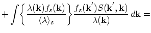 $\displaystyle +\int\biggl\{\frac{\lambda(\vec{k})f_{s}(\vec{k})}{\langle\lambda...
...\}
\frac{f_{s}(\vec{k}^{'})S(\vec{k}^{'},\vec{k})}{\lambda(\vec{k})}\,d\vec{k}=$